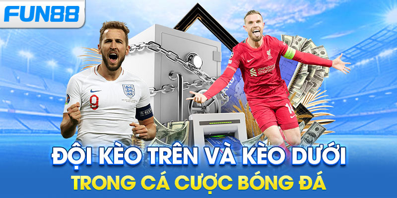 Đội kèo trên và kèo dưới trong cá cược bóng đá